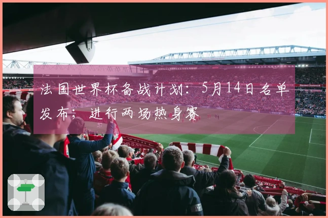 法国世界杯备战计划：5月14日名单发布；进行两场热身赛