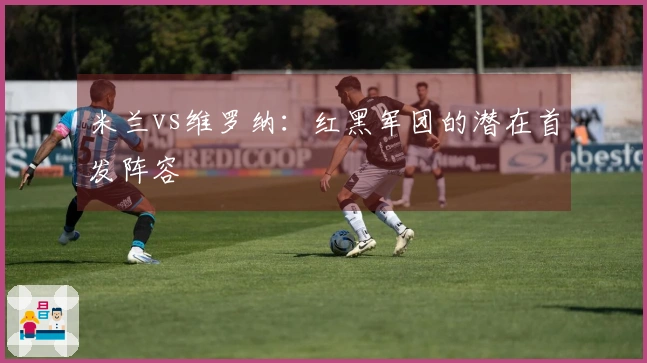 米兰vs维罗纳：红黑军团的潜在首发阵容