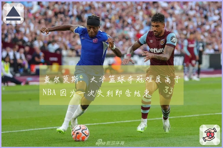 查尔莫斯：大学篮球夺冠难度高于NBA 因为一次失利即告结束
