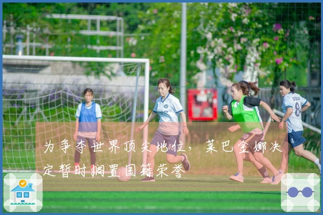 为争夺世界顶尖地位，莱巴金娜决定暂时搁置国籍荣誉