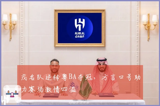 茂名队逆转粤BA夺冠，方言口号助力赛场激情四溢