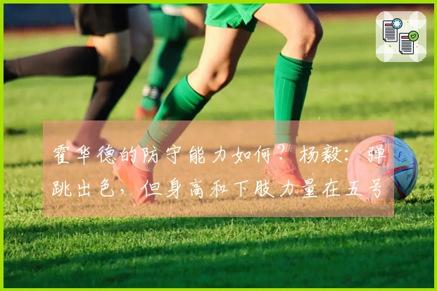 霍华德的防守能力如何？杨毅：弹跳出色，但身高和下肢力量在五号位对抗中处于劣势。